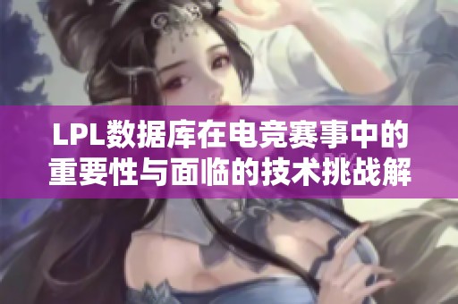 LPL数据库在电竞赛事中的重要性与面临的技术挑战解析