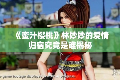 《蜜汁樱桃》林妙妙的爱情归宿究竟是谁揭秘