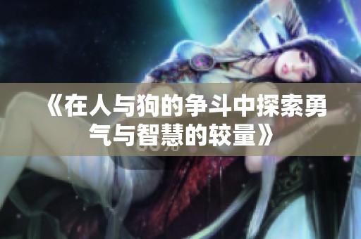 《在人与狗的争斗中探索勇气与智慧的较量》