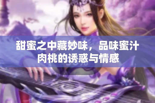 甜蜜之中藏妙味，品味蜜汁肉桃的诱惑与情感