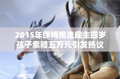 2015年保姆抱走雇主四岁孩子索赔五万元引发热议