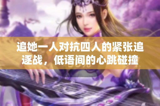 追她一人对抗四人的紧张追逐战，低语间的心跳碰撞