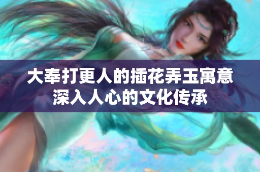 大奉打更人的插花弄玉寓意深入人心的文化传承