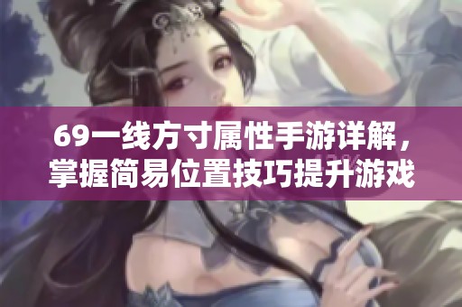 69一线方寸属性手游详解，掌握简易位置技巧提升游戏体验