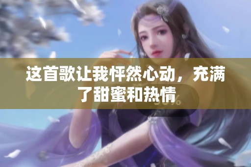 这首歌让我怦然心动，充满了甜蜜和热情