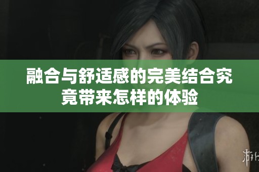 融合与舒适感的完美结合究竟带来怎样的体验