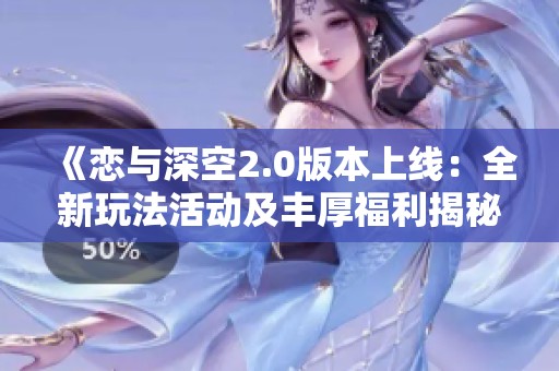 《恋与深空2.0版本上线：全新玩法活动及丰厚福利揭秘》