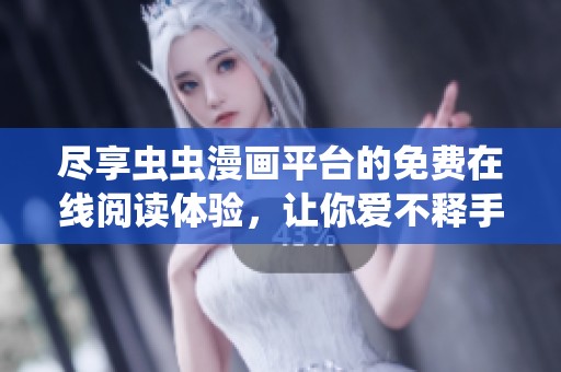 尽享虫虫漫画平台的免费在线阅读体验，让你爱不释手