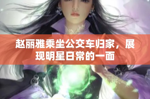 赵丽雅乘坐公交车归家，展现明星日常的一面