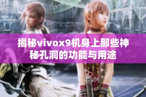 揭秘vivox9机身上那些神秘孔洞的功能与用途