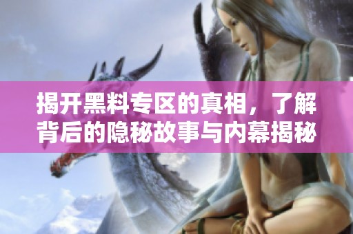 揭开黑料专区的真相，了解背后的隐秘故事与内幕揭秘