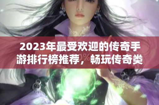 2023年最受欢迎的传奇手游排行榜推荐，畅玩传奇类游戏必备