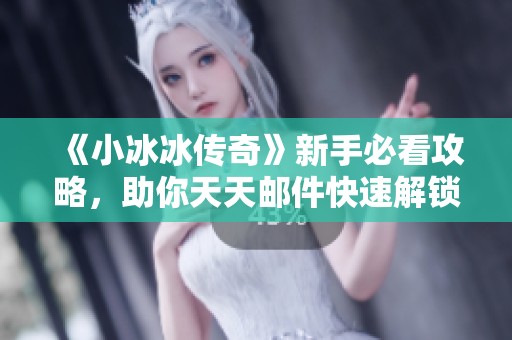 《小冰冰传奇》新手必看攻略，助你天天邮件快速解锁灵渠五重！