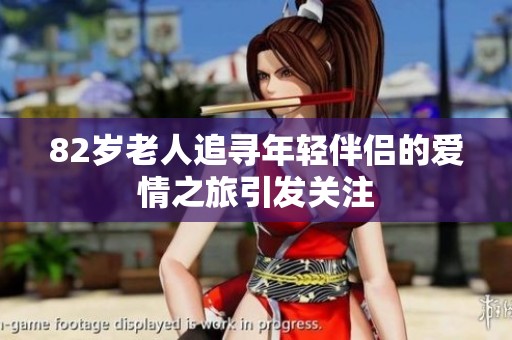 82岁老人追寻年轻伴侣的爱情之旅引发关注