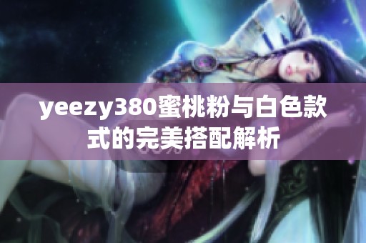yeezy380蜜桃粉与白色款式的完美搭配解析