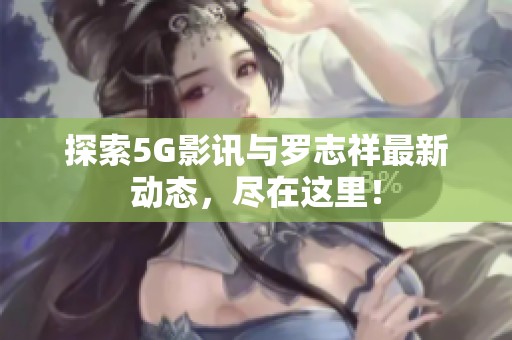 探索5G影讯与罗志祥最新动态，尽在这里！