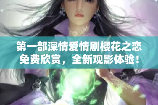 第一部深情爱情剧樱花之恋免费欣赏，全新观影体验！