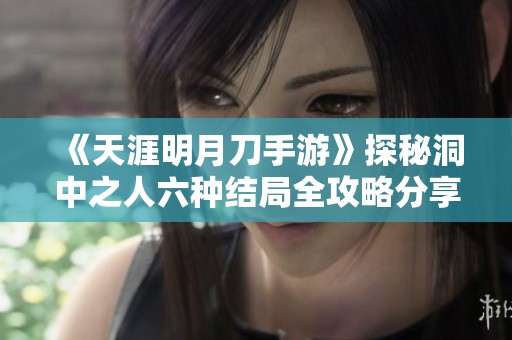 《天涯明月刀手游》探秘洞中之人六种结局全攻略分享