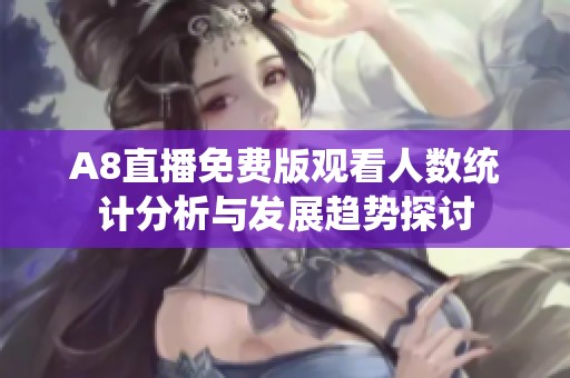 A8直播免费版观看人数统计分析与发展趋势探讨