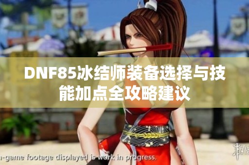 DNF85冰结师装备选择与技能加点全攻略建议