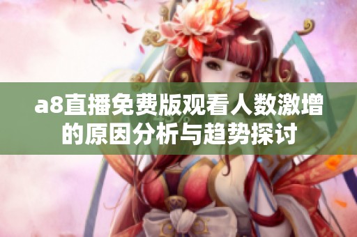 a8直播免费版观看人数激增的原因分析与趋势探讨