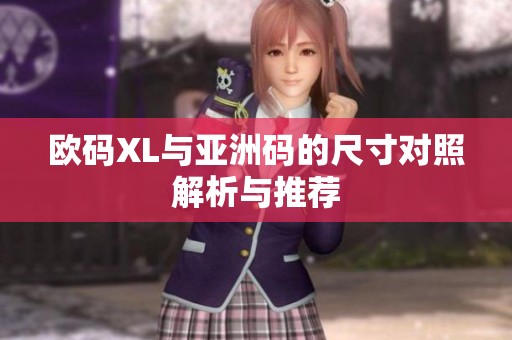 欧码XL与亚洲码的尺寸对照解析与推荐