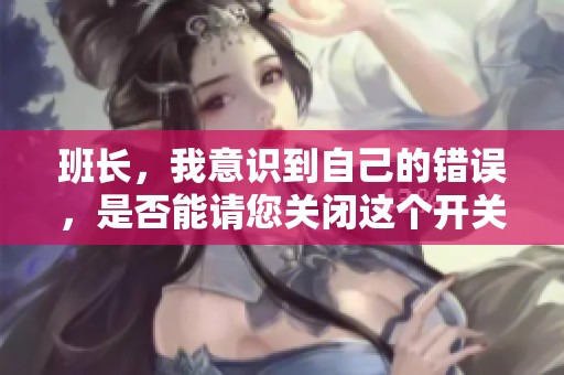 班长，我意识到自己的错误，是否能请您关闭这个开关