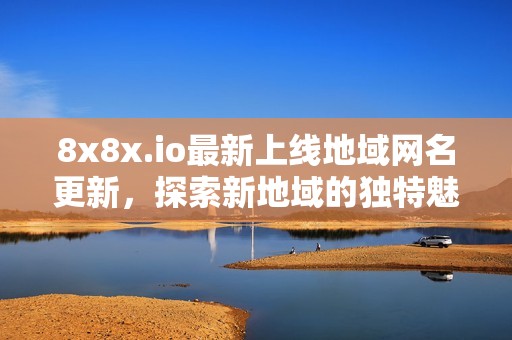 8x8x.io最新上线地域网名更新，探索新地域的独特魅力