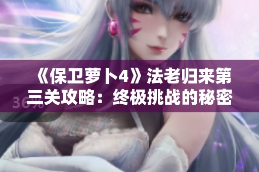 《保卫萝卜4》法老归来第三关攻略：终极挑战的秘密策略详解