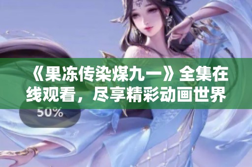 《果冻传染煤九一》全集在线观看，尽享精彩动画世界
