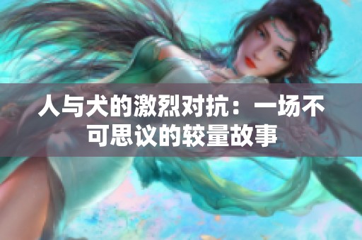 人与犬的激烈对抗：一场不可思议的较量故事