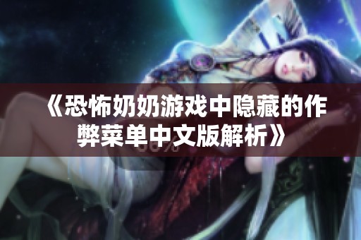 《恐怖奶奶游戏中隐藏的作弊菜单中文版解析》