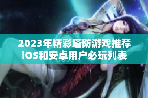 2023年精彩塔防游戏推荐iOS和安卓用户必玩列表