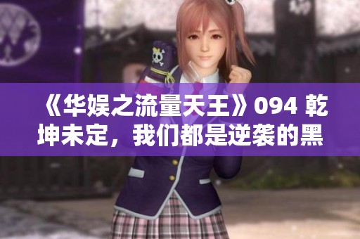 《华娱之流量天王》094 乾坤未定，我们都是逆袭的黑马！