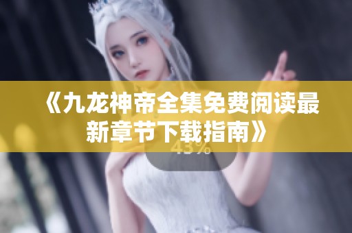 《九龙神帝全集免费阅读最新章节下载指南》