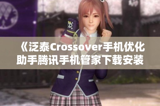 《泛泰Crossover手机优化助手腾讯手机管家下载安装指南》