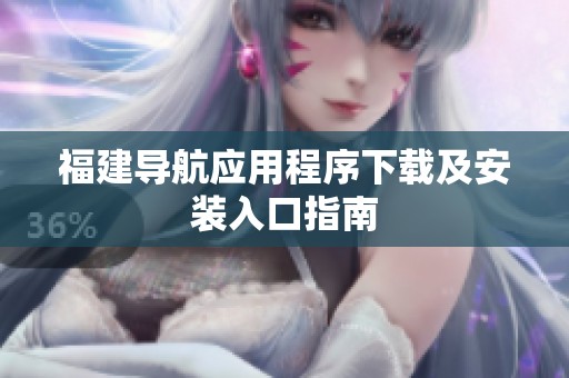 福建导航应用程序下载及安装入口指南