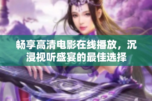 畅享高清电影在线播放，沉浸视听盛宴的最佳选择