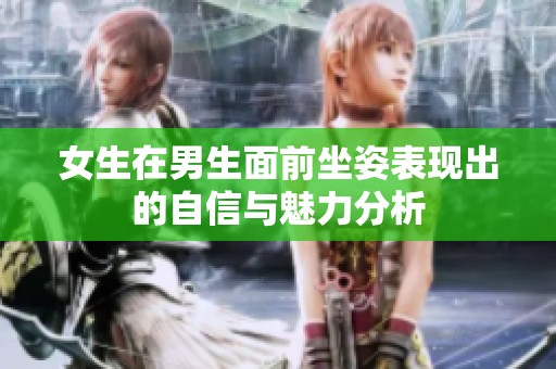 女生在男生面前坐姿表现出的自信与魅力分析