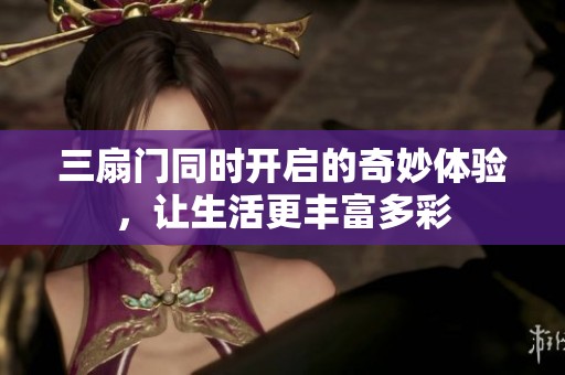 三扇门同时开启的奇妙体验，让生活更丰富多彩