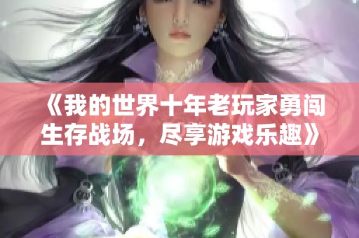《我的世界十年老玩家勇闯生存战场，尽享游戏乐趣》
