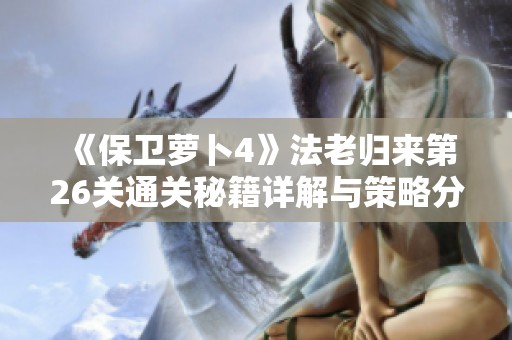 《保卫萝卜4》法老归来第26关通关秘籍详解与策略分析