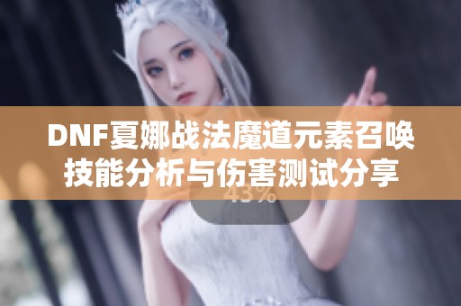 DNF夏娜战法魔道元素召唤技能分析与伤害测试分享