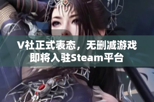 V社正式表态，无删减游戏即将入驻Steam平台