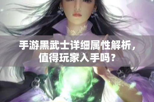 手游黑武士详细属性解析，值得玩家入手吗？