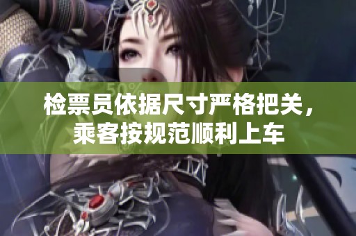 检票员依据尺寸严格把关，乘客按规范顺利上车