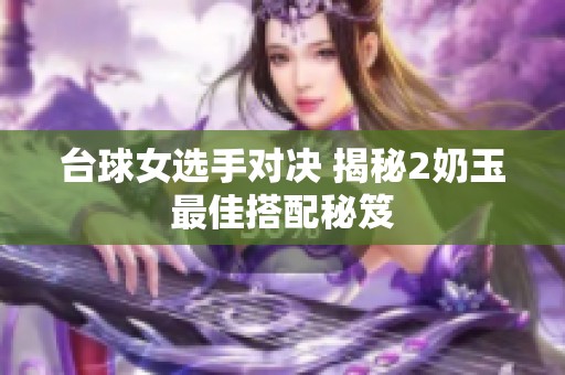 台球女选手对决 揭秘2奶玉最佳搭配秘笈