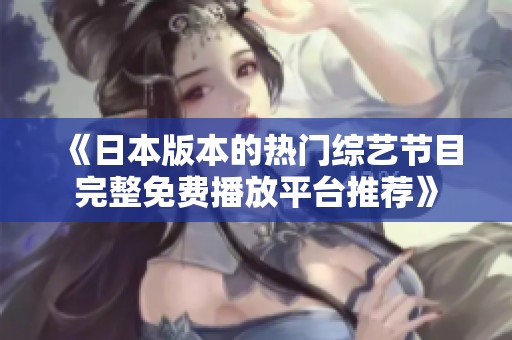 《日本版本的热门综艺节目完整免费播放平台推荐》