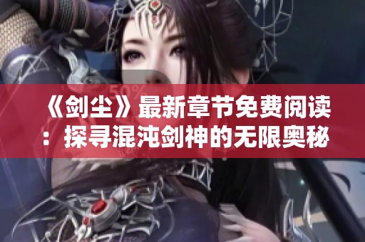 《剑尘》最新章节免费阅读：探寻混沌剑神的无限奥秘与精彩剧情