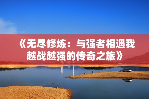 《无尽修炼：与强者相遇我越战越强的传奇之旅》